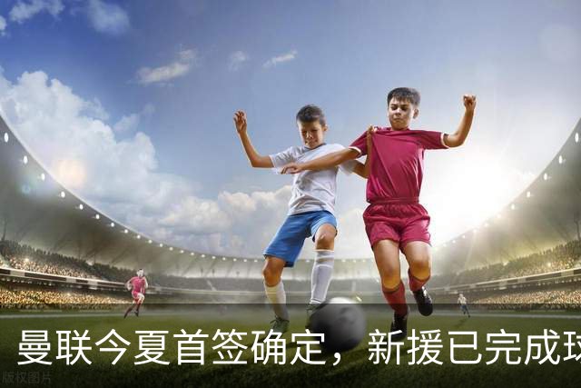 曼联今夏首签确定，新援已完成球队体检，夏窗第二笔引援也快来了