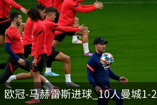 欧冠-马赫雷斯进球 10人曼城1-2负 莱比锡进欧联